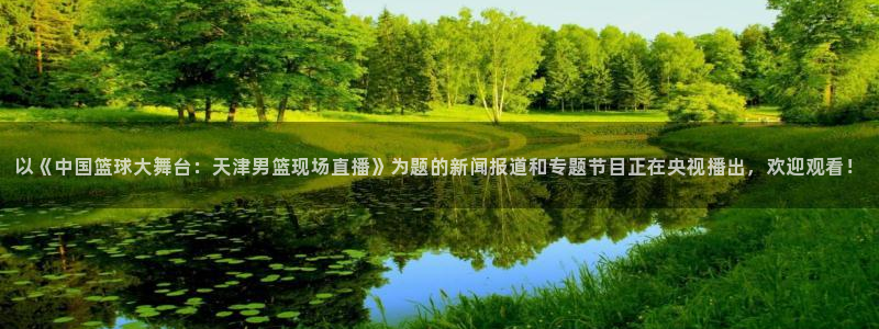 以《中国篮球大舞台：天津男篮现场直播》为题的新闻报道和专题节目正在央视播出，欢迎观看！